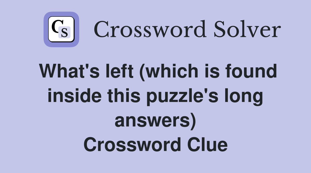 What's left (which is found inside this puzzle's long answers